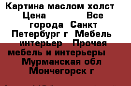 Картина маслом холст › Цена ­ 35 000 - Все города, Санкт-Петербург г. Мебель, интерьер » Прочая мебель и интерьеры   . Мурманская обл.,Мончегорск г.